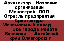 Архитектор › Название организации ­ Монострой, ООО › Отрасль предприятия ­ Архитектура › Минимальный оклад ­ 20 000 - Все города Работа » Вакансии   . Алтайский край,Славгород г.